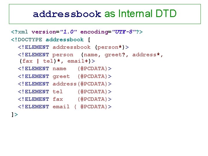 addressbook as Internal DTD <? xml version="1. 0" encoding="UTF-8"? > <!DOCTYPE addressbook [ <!ELEMENT
