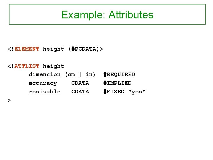 Example: Attributes <!ELEMENT height (#PCDATA)> <!ATTLIST height dimension (cm | in) accuracy CDATA resizable