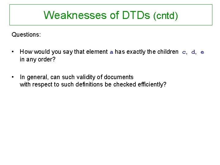 Weaknesses of DTDs (cntd) Questions: • How would you say that element a has