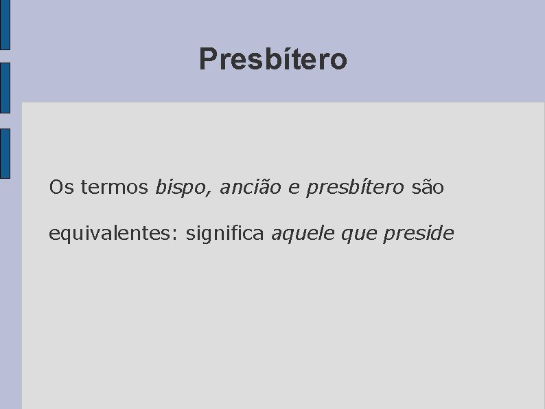 Presbítero Os termos bispo, ancião e presbítero são equivalentes: significa aquele que preside 