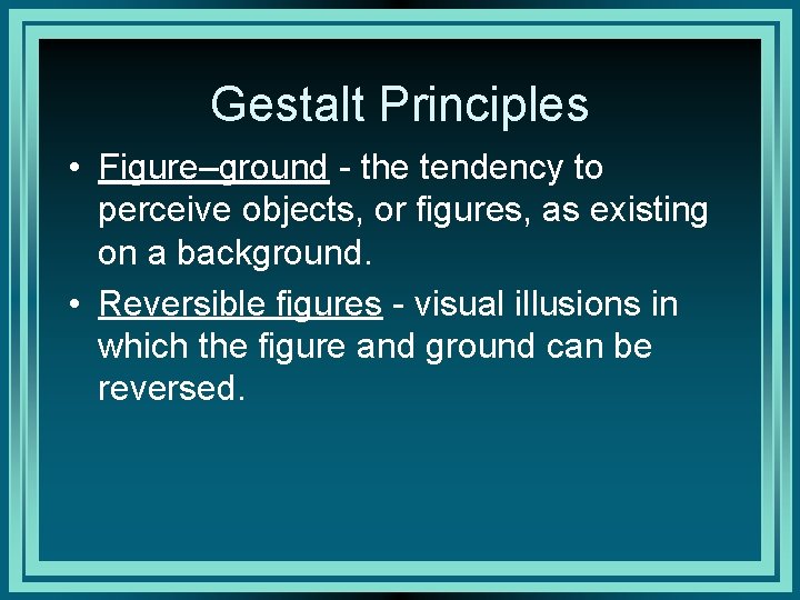 Gestalt Principles • Figure–ground - the tendency to perceive objects, or figures, as existing