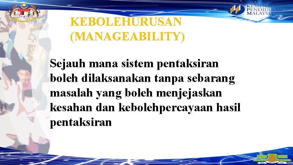 KEBOLEHURUSAN (MANAGEABILITY) Sejauh mana sistem pentaksiran boleh dilaksanakan tanpa sebarang masalah yang boleh menjejaskan
