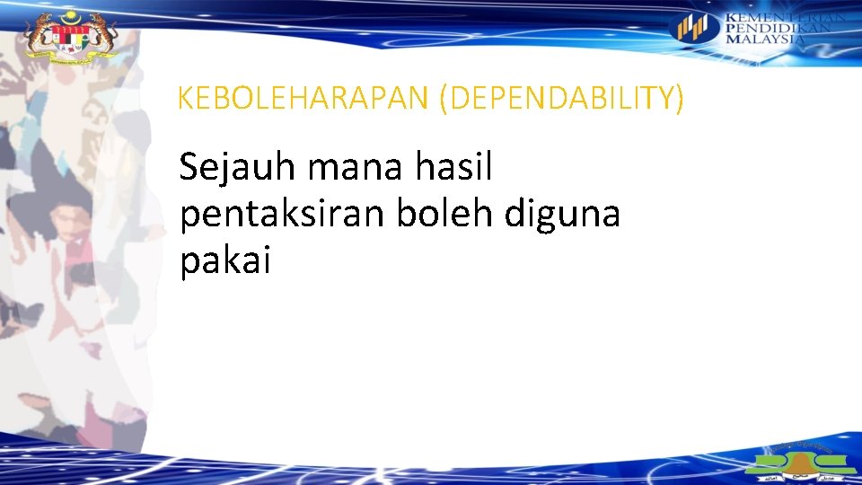 KEBOLEHARAPAN (DEPENDABILITY) Sejauh mana hasil pentaksiran boleh diguna pakai 