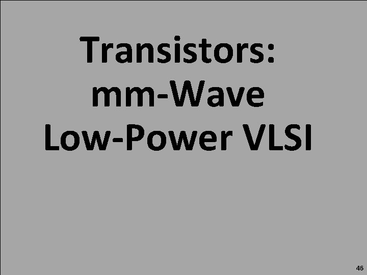 Transistors: mm-Wave Low-Power VLSI 46 