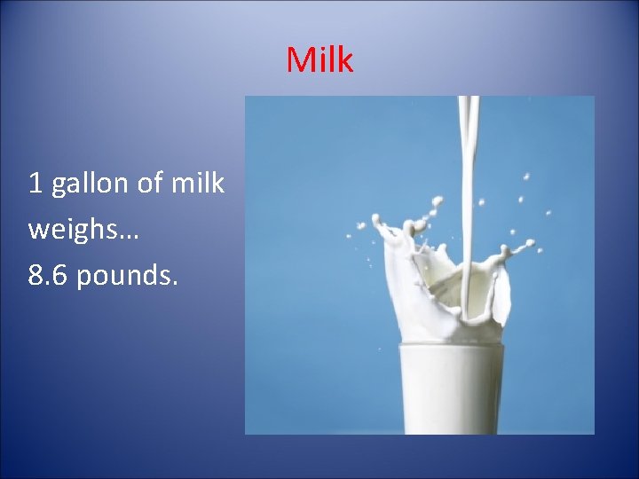 Milk 1 gallon of milk weighs… 8. 6 pounds. 