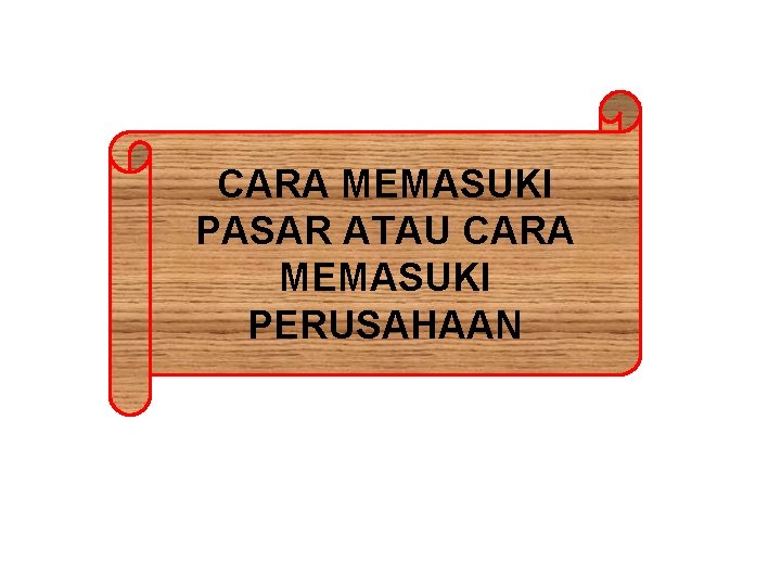 CARA MEMASUKI PASAR ATAU CARA MEMASUKI PERUSAHAAN 