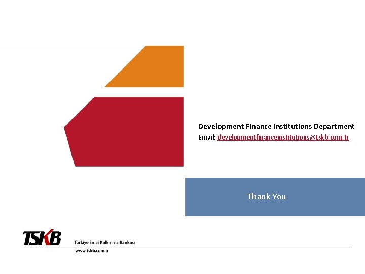 Development Finance Institutions Department Email: developmentfinanceinstitutions@tskb. com. tr Thank You 