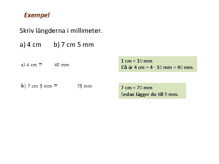 Exempel Skriv längderna i millimeter. a) 4 cm b) 7 cm 5 mm a)