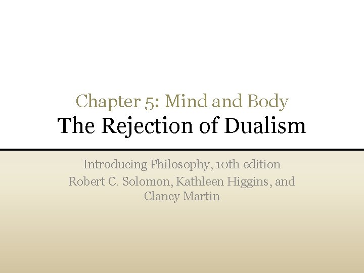 Chapter 5: Mind and Body The Rejection of Dualism Introducing Philosophy, 10 th edition