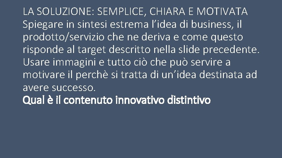 LA SOLUZIONE: SEMPLICE, CHIARA E MOTIVATA Spiegare in sintesi estrema l’idea di business, il