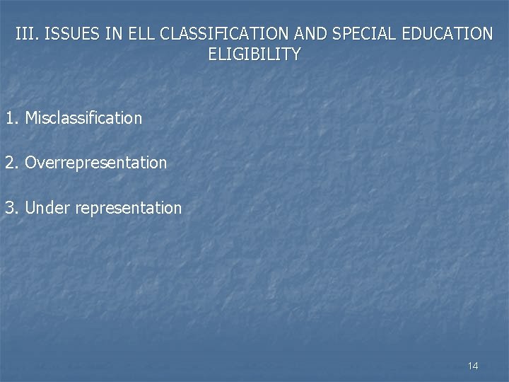 III. ISSUES IN ELL CLASSIFICATION AND SPECIAL EDUCATION ELIGIBILITY 1. Misclassification 2. Overrepresentation 3.