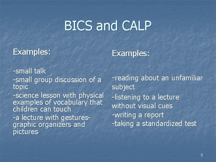 BICS and CALP Examples: -small talk -small group discussion of a topic -science lesson