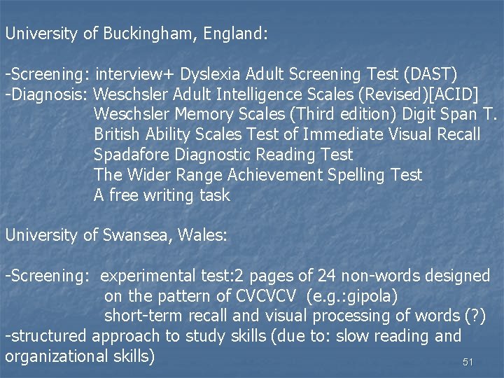 University of Buckingham, England: -Screening: interview+ Dyslexia Adult Screening Test (DAST) -Diagnosis: Weschsler Adult