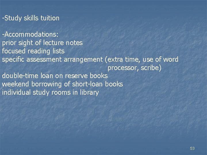-Study skills tuition -Accommodations: prior sight of lecture notes focused reading lists specific assessment