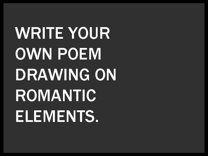 WRITE YOUR OWN POEM DRAWING ON ROMANTIC ELEMENTS. 