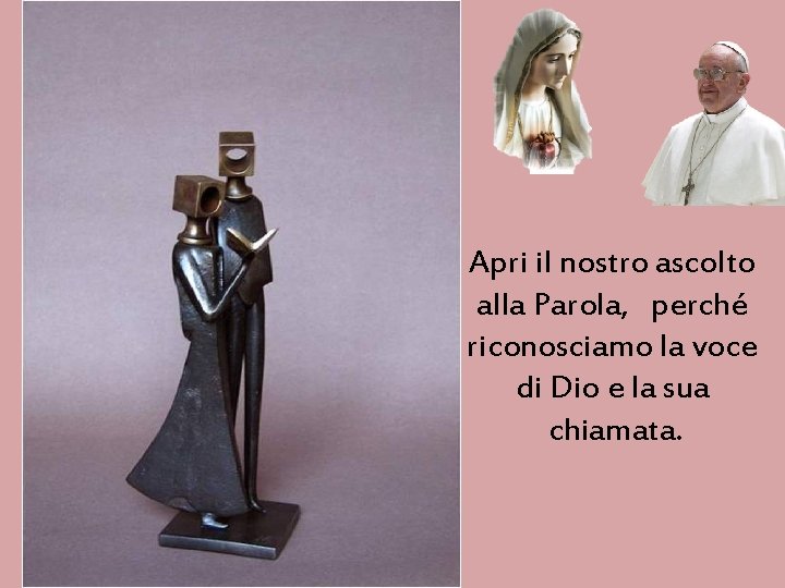 Apri il nostro ascolto alla Parola, perché riconosciamo la voce di Dio e la