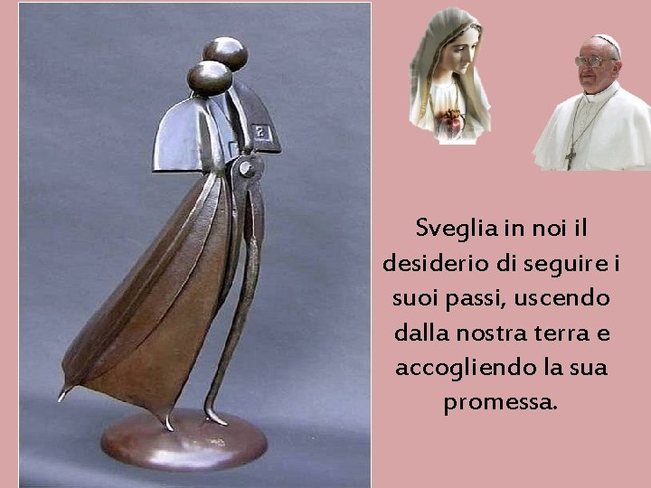 Sveglia in noi il desiderio di seguire i suoi passi, uscendo dalla nostra terra