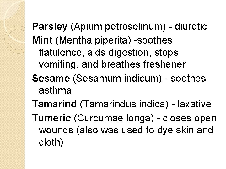 Parsley (Apium petroselinum) - diuretic Mint (Mentha piperita) -soothes flatulence, aids digestion, stops vomiting,
