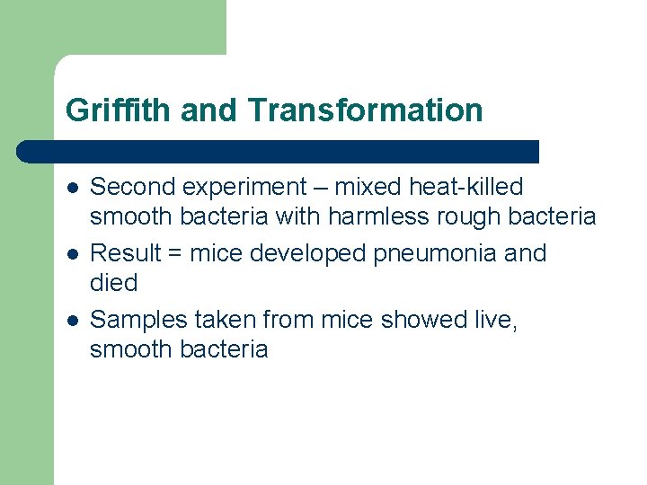 Griffith and Transformation l l l Second experiment – mixed heat-killed smooth bacteria with Griffith and Transformation l l l Second experiment – mixed heat-killed smooth bacteria with