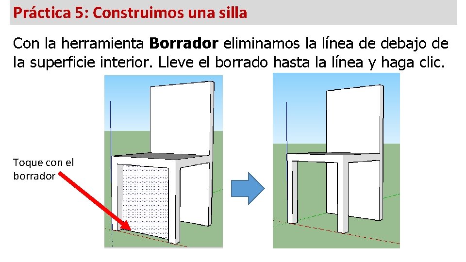 Práctica 5: Construimos una silla Con la herramienta Borrador eliminamos la línea de debajo