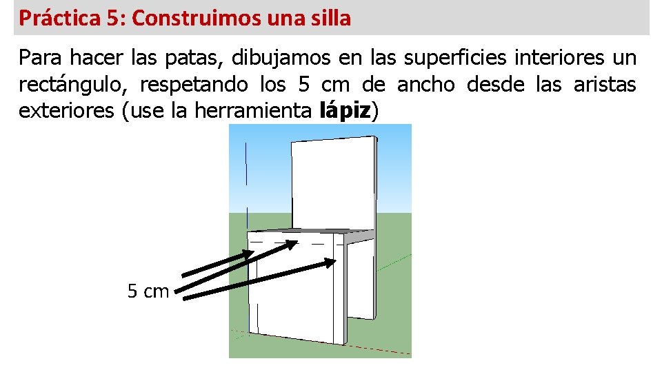 Práctica 5: Construimos una silla Para hacer las patas, dibujamos en las superficies interiores