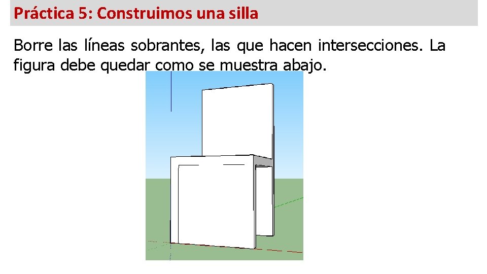 Práctica 5: Construimos una silla Borre las líneas sobrantes, las que hacen intersecciones. La