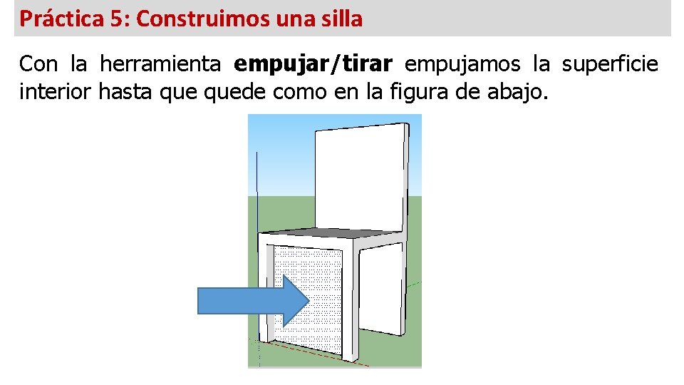 Práctica 5: Construimos una silla Con la herramienta empujar/tirar empujamos la superficie interior hasta