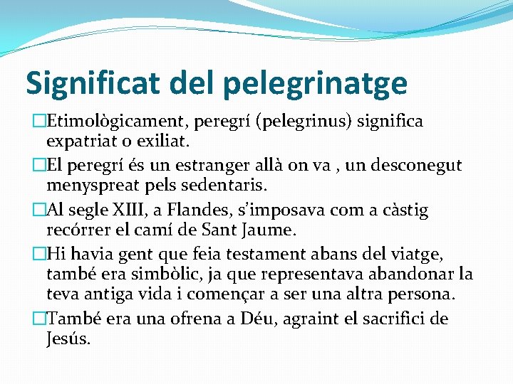 Significat del pelegrinatge �Etimològicament, peregrí (pelegrinus) significa expatriat o exiliat. �El peregrí és un