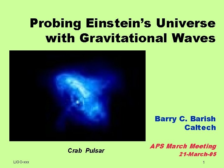 Probing Einstein’s Universe with Gravitational Waves Barry C. Barish Caltech Crab Pulsar LIGO-xxx APS