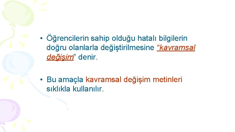  • Öğrencilerin sahip olduğu hatalı bilgilerin doğru olanlarla değiştirilmesine “kavramsal değişim” denir. •