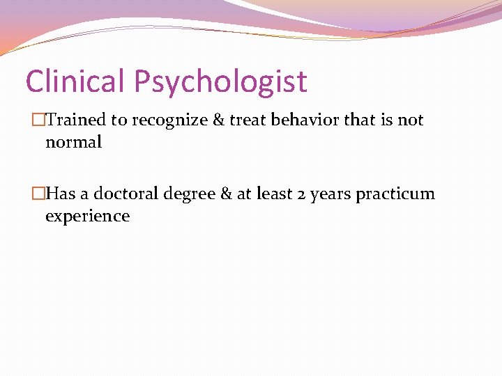 Clinical Psychologist �Trained to recognize & treat behavior that is not normal �Has a