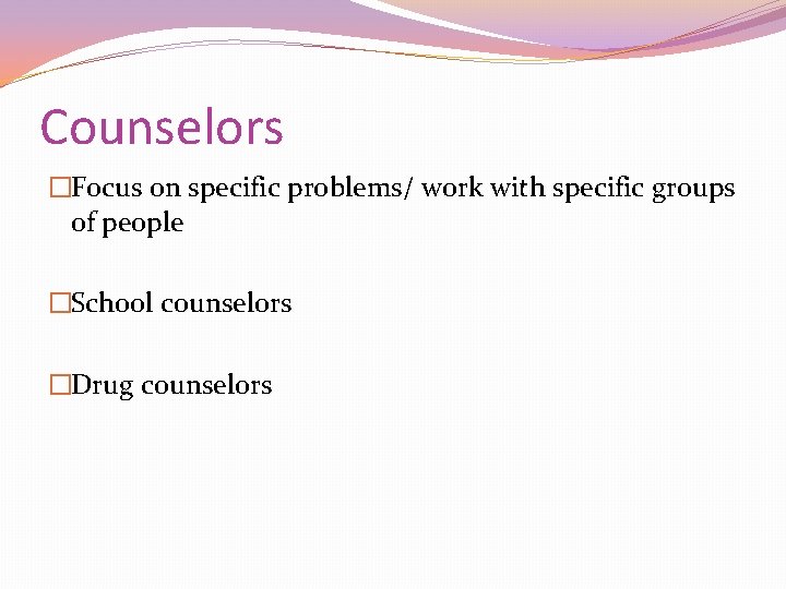 Counselors �Focus on specific problems/ work with specific groups of people �School counselors �Drug