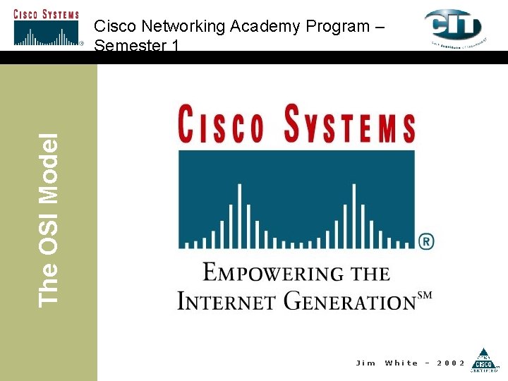 The OSI Model Cisco Networking Academy Program – Semester 1 Jim White – 2002