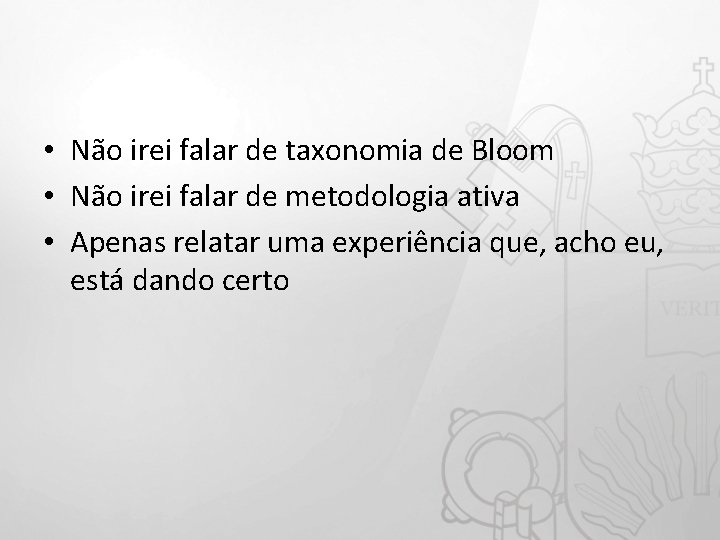  • Não irei falar de taxonomia de Bloom • Não irei falar de