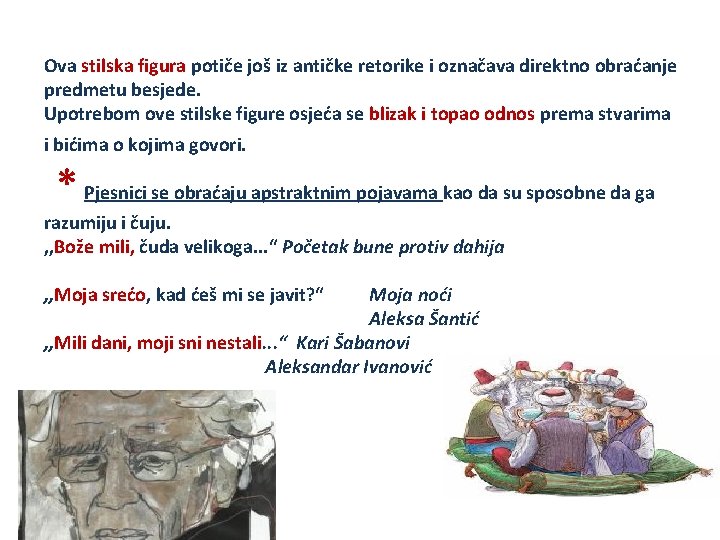 Ova stilska figura potiče još iz antičke retorike i označava direktno obraćanje predmetu besjede.