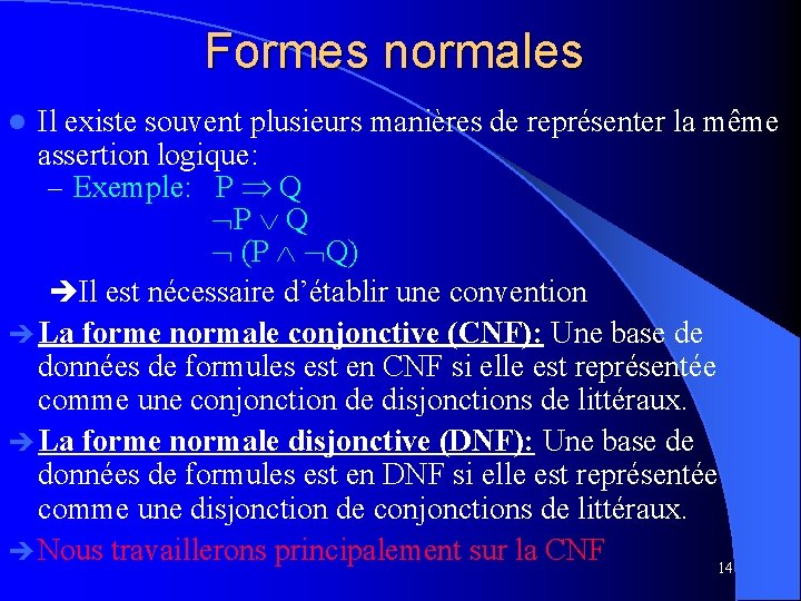 Formes normales Il existe souvent plusieurs manières de représenter la même assertion logique: –