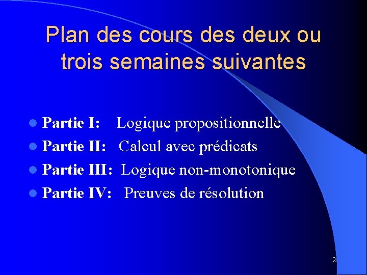 Plan des cours deux ou trois semaines suivantes l Partie I: Logique propositionnelle l