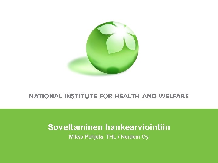 Soveltaminen hankearviointiin Mikko Pohjola, THL / Nordem Oy 