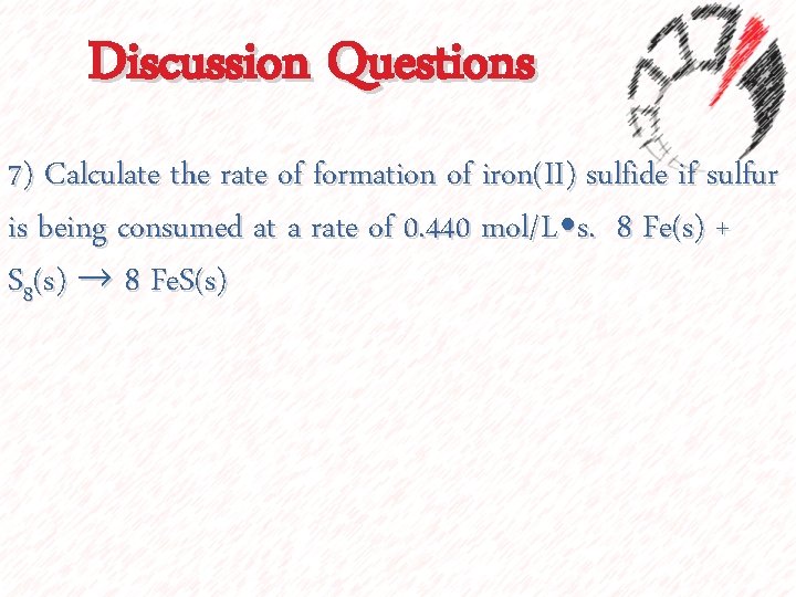 Discussion Questions 7) Calculate the rate of formation of iron(II) sulfide if sulfur is