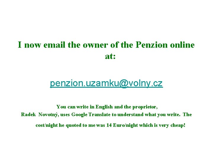 I now email the owner of the Penzion online at: penzion. uzamku@volny. cz You
