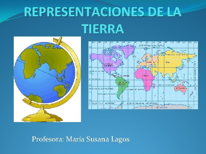 REPRESENTACIONES DE LA TIERRA Profesora: María Susana Lagos 