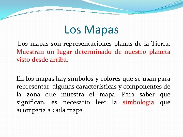 Los Mapas Los mapas son representaciones planas de la Tierra. Muestran un lugar determinado