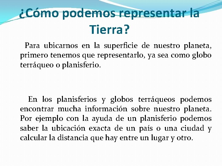 ¿Cómo podemos representar la Tierra? Para ubicarnos en la superficie de nuestro planeta, primero