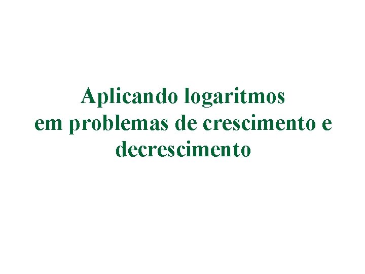 Aplicando logaritmos em problemas de crescimento e decrescimento 