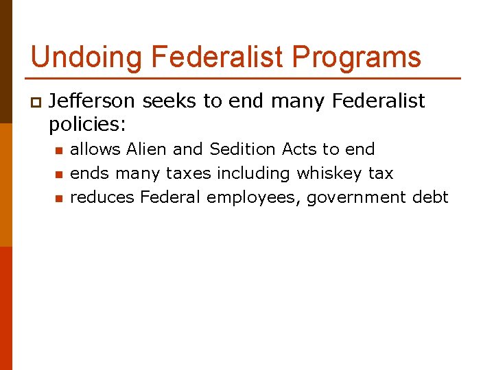 Undoing Federalist Programs p Jefferson seeks to end many Federalist policies: n n n