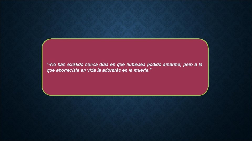 “-No han existido nunca días en que hubieses podido amarme; pero a la que