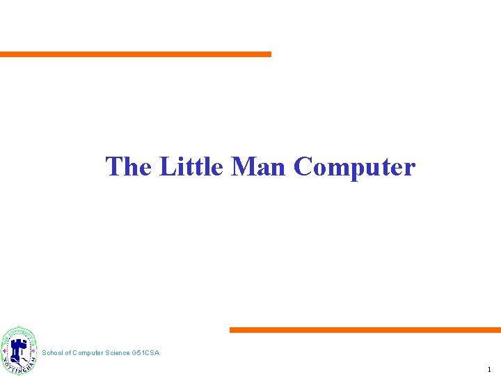 The Little Man Computer School of Computer Science G 51 CSA 1 