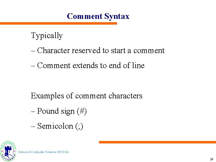 Comment Syntax Typically – Character reserved to start a comment – Comment extends to