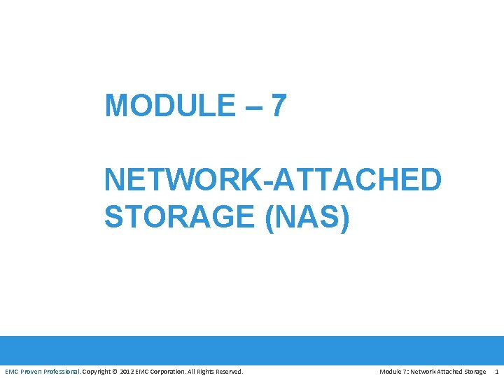 MODULE – 7 NETWORK-ATTACHED STORAGE (NAS) EMC Proven Professional. Copyright © 2012 EMC Corporation.