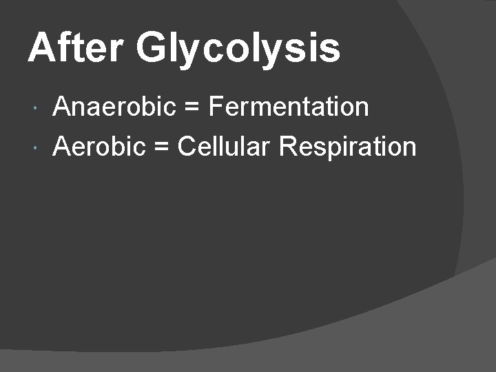 After Glycolysis Anaerobic = Fermentation Aerobic = Cellular Respiration 